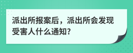 派出所报案后，派出所会发现受害人什么通知?