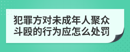 犯罪方对未成年人聚众斗殴的行为应怎么处罚