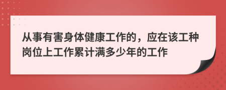 从事有害身体健康工作的，应在该工种岗位上工作累计满多少年的工作