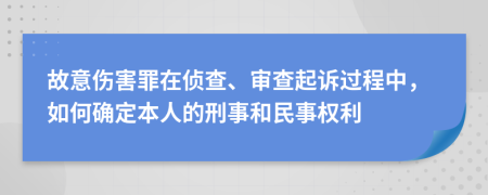 故意伤害罪在侦查、审查起诉过程中，如何确定本人的刑事和民事权利