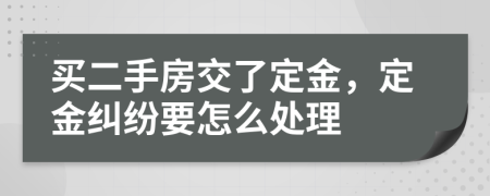 买二手房交了定金，定金纠纷要怎么处理