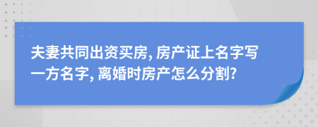 夫妻共同出资买房, 房产证上名字写一方名字, 离婚时房产怎么分割?