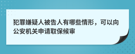 犯罪嫌疑人被告人有哪些情形，可以向公安机关申请取保候审