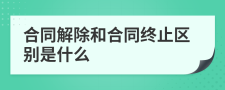 合同解除和合同终止区别是什么