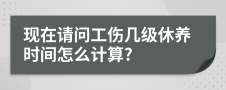 现在请问工伤几级休养时间怎么计算?