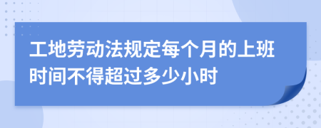 工地劳动法规定每个月的上班时间不得超过多少小时