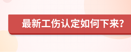 最新工伤认定如何下来？