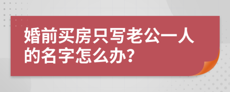 婚前买房只写老公一人的名字怎么办？