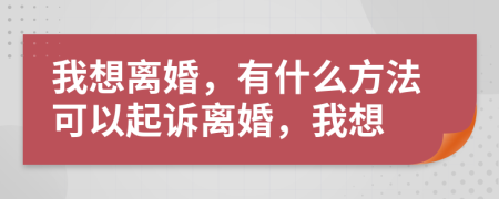 我想离婚，有什么方法可以起诉离婚，我想