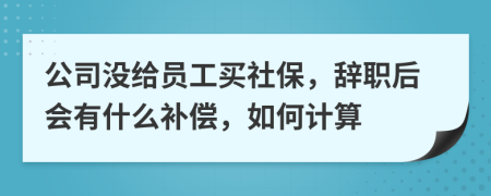 公司没给员工买社保，辞职后会有什么补偿，如何计算