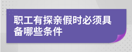 职工有探亲假时必须具备哪些条件