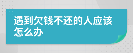 遇到欠钱不还的人应该怎么办