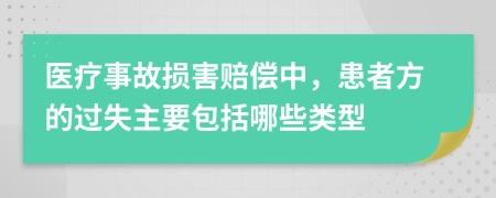 医疗事故损害赔偿中，患者方的过失主要包括哪些类型