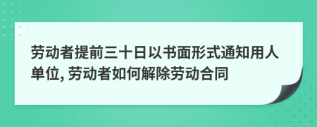 劳动者提前三十日以书面形式通知用人单位, 劳动者如何解除劳动合同