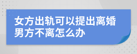 女方出轨可以提出离婚男方不离怎么办