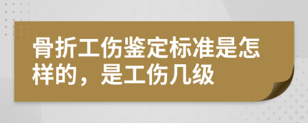 骨折工伤鉴定标准是怎样的，是工伤几级