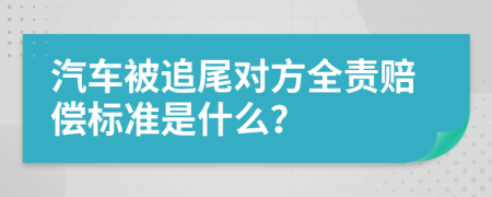 汽车被追尾对方全责赔偿标准是什么？