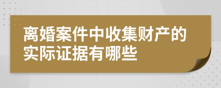 离婚案件中收集财产的实际证据有哪些