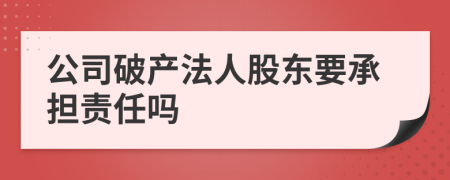 公司破产法人股东要承担责任吗