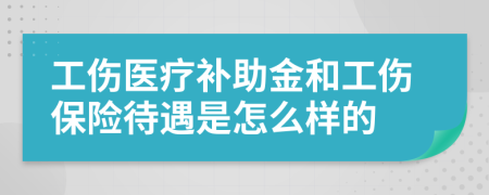 工伤医疗补助金和工伤保险待遇是怎么样的
