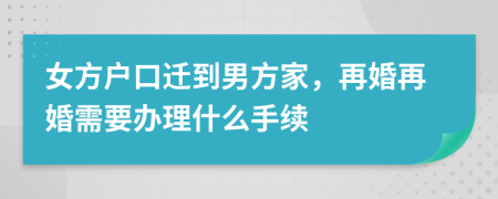 女方户口迁到男方家，再婚再婚需要办理什么手续