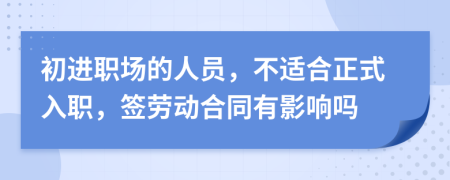 初进职场的人员，不适合正式入职，签劳动合同有影响吗