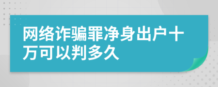 网络诈骗罪净身出户十万可以判多久