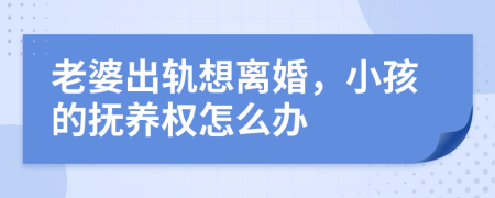 老婆出轨想离婚，小孩的抚养权怎么办