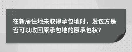 在新居住地未取得承包地时，发包方是否可以收回原承包地的原承包权?