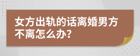 女方出轨的话离婚男方不离怎么办？