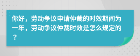 你好，劳动争议申请仲裁的时效期间为一年，劳动争议仲裁时效是怎么规定的？