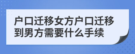 户口迁移女方户口迁移到男方需要什么手续