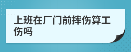 上班在厂门前摔伤算工伤吗