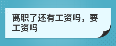 离职了还有工资吗，要工资吗