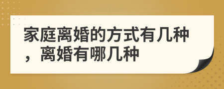 家庭离婚的方式有几种，离婚有哪几种