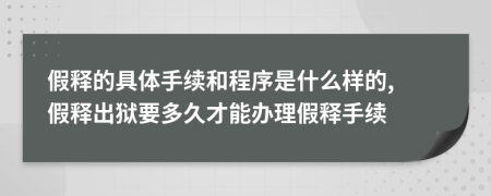 假释的具体手续和程序是什么样的, 假释出狱要多久才能办理假释手续