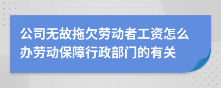 公司无故拖欠劳动者工资怎么办劳动保障行政部门的有关