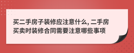 买二手房子装修应注意什么, 二手房买卖时装修合同需要注意哪些事项