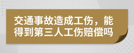 交通事故造成工伤，能得到第三人工伤赔偿吗