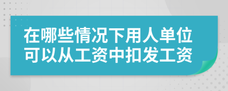 在哪些情况下用人单位可以从工资中扣发工资