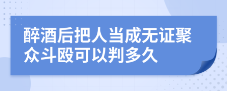 醉酒后把人当成无证聚众斗殴可以判多久