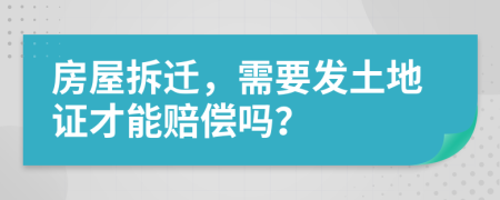 房屋拆迁，需要发土地证才能赔偿吗？