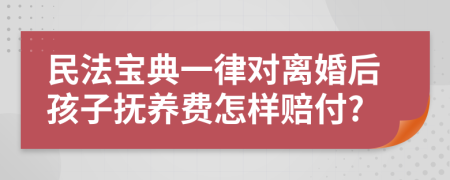 民法宝典一律对离婚后孩子抚养费怎样赔付?