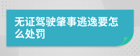 无证驾驶肇事逃逸要怎么处罚