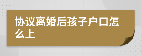 协议离婚后孩子户口怎么上