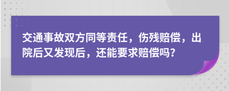 交通事故双方同等责任，伤残赔偿，出院后又发现后，还能要求赔偿吗？