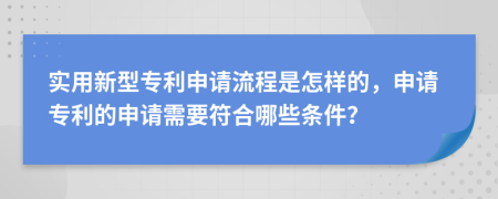 实用新型专利申请流程是怎样的，申请专利的申请需要符合哪些条件？