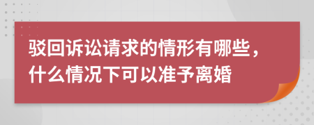 驳回诉讼请求的情形有哪些，什么情况下可以准予离婚