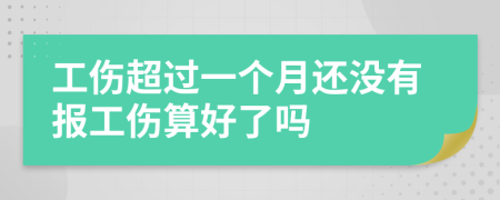 工伤超过一个月还没有报工伤算好了吗