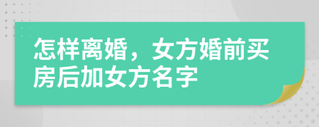 怎样离婚，女方婚前买房后加女方名字